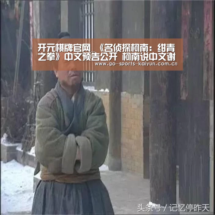 开元棋牌官网_《名侦探柯南:绀青之拳》中文预告公开 柯南说中文谢谢(图1) 开元棋牌官网
