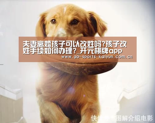夫妻离婚孩子可以改姓吗?孩子改姓手续如何办理?_开元棋牌app(图1) 开云