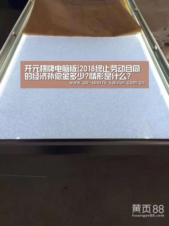 开元棋牌电脑版|2018终止劳动合同的经济补偿金多少?情形是什么?(图1) 开元棋牌电脑版